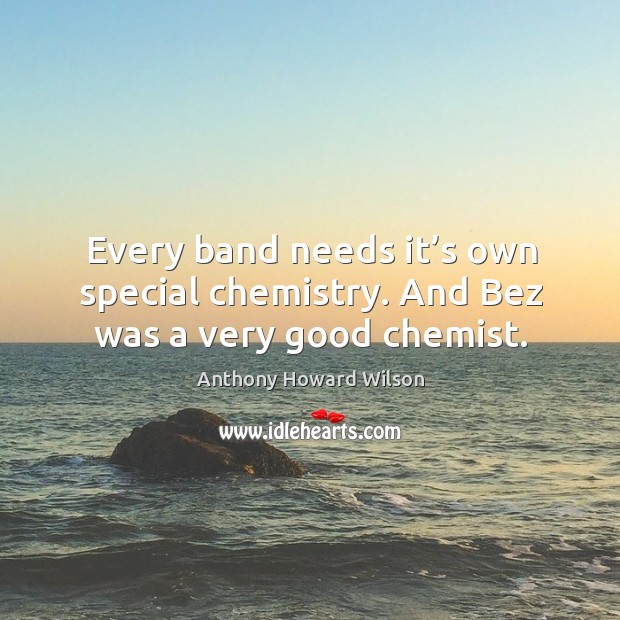 Every band needs it’s own special chemistry. And bez was a very good chemist. Anthony Howard Wilson Picture Quote