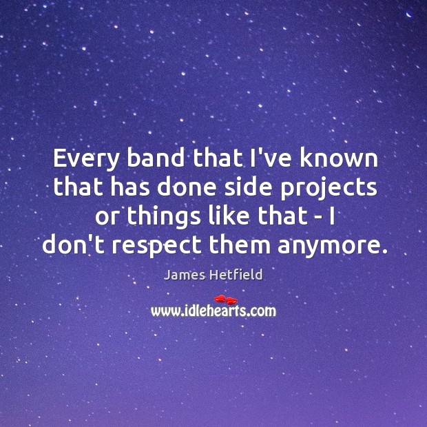 Every band that I’ve known that has done side projects or things James Hetfield Picture Quote