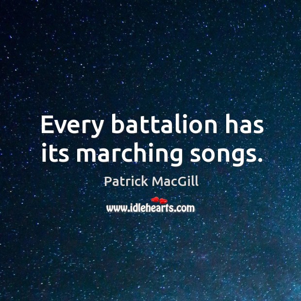 Every battalion has its marching songs. Patrick MacGill Picture Quote