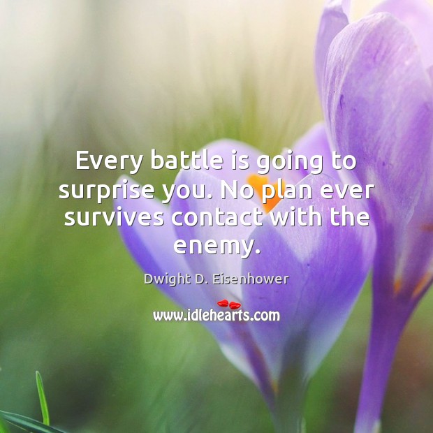 Every battle is going to surprise you. No plan ever survives contact with the enemy. Dwight D. Eisenhower Picture Quote