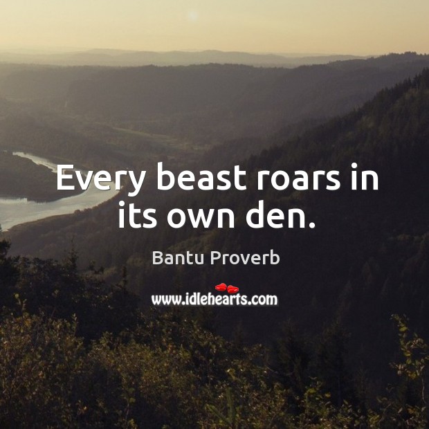 Every beast roars in its own den. Bantu Proverbs Image