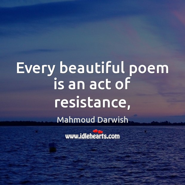Every beautiful poem is an act of resistance, Mahmoud Darwish Picture Quote