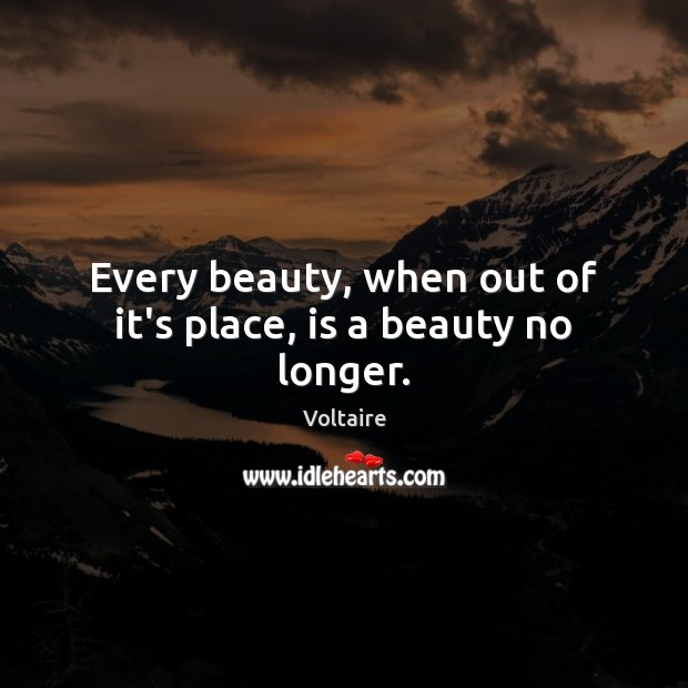 Every beauty, when out of it’s place, is a beauty no longer. Voltaire Picture Quote