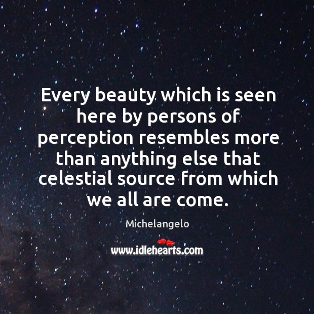 Every beauty which is seen here by persons of perception resembles Michelangelo Picture Quote