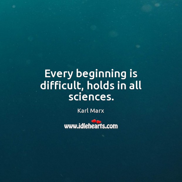 Every beginning is difficult, holds in all sciences. Karl Marx Picture Quote