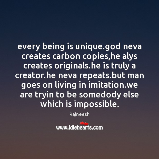 Every being is unique.God neva creates carbon copies,he alys creates Image