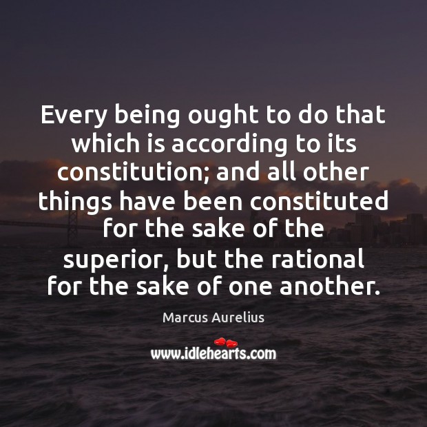 Every being ought to do that which is according to its constitution; Marcus Aurelius Picture Quote