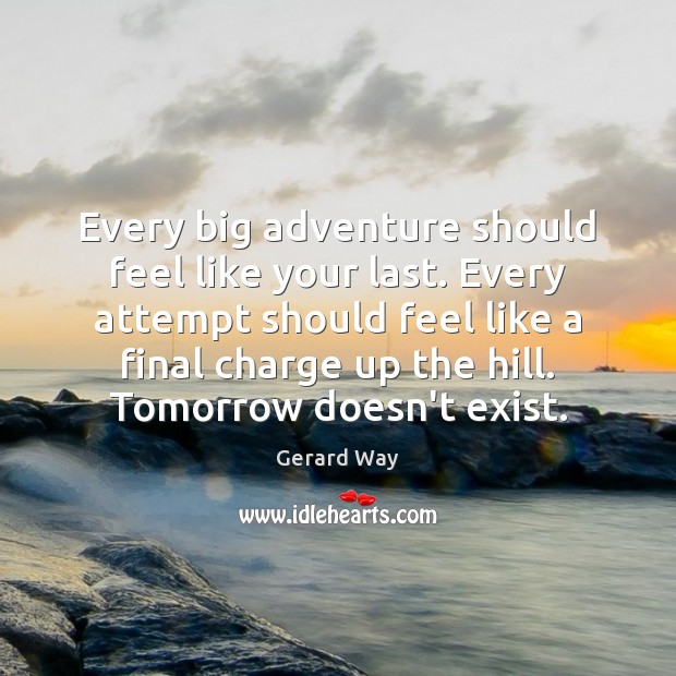 Every big adventure should feel like your last. Every attempt should feel Gerard Way Picture Quote