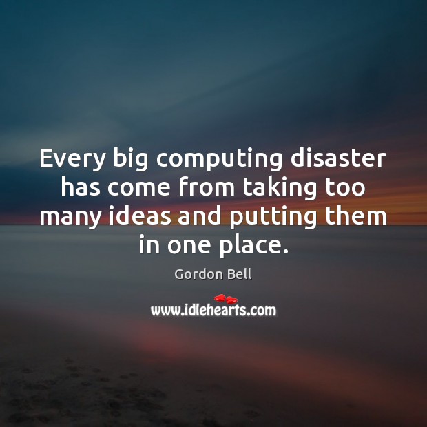 Every big computing disaster has come from taking too many ideas and Gordon Bell Picture Quote