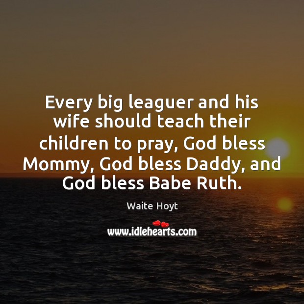 Every big leaguer and his wife should teach their children to pray, Waite Hoyt Picture Quote