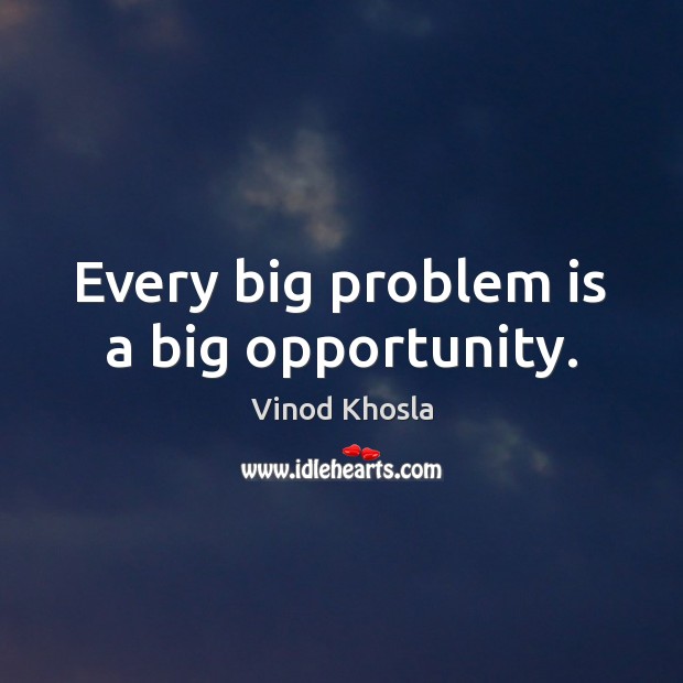 Every big problem is a big opportunity. Vinod Khosla Picture Quote