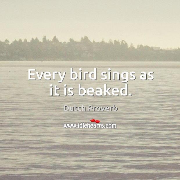 Every bird sings as it is beaked. Dutch Proverbs Image
