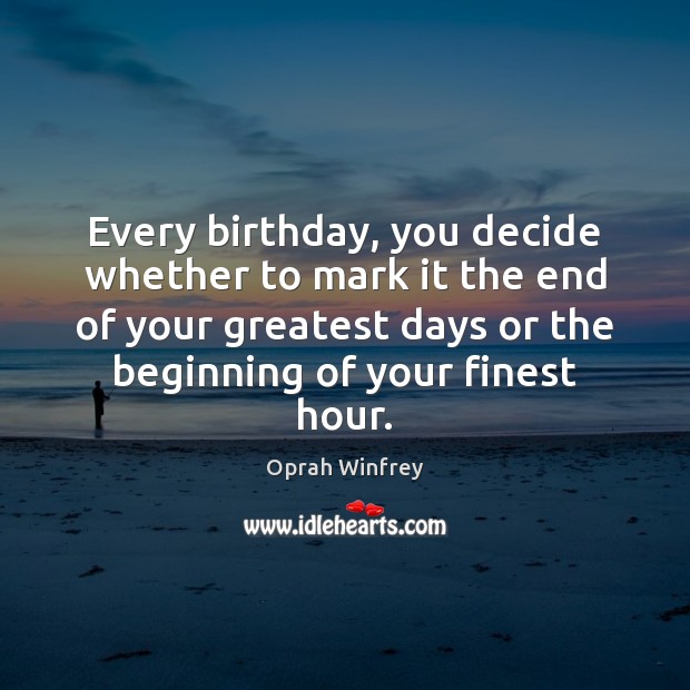 Every birthday, you decide whether to mark it the end of your Image