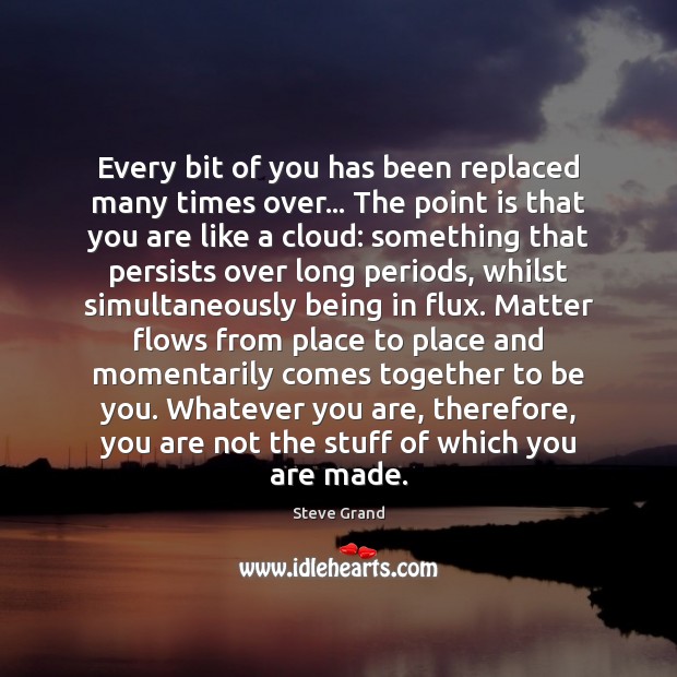 Every bit of you has been replaced many times over… The point Be You Quotes Image
