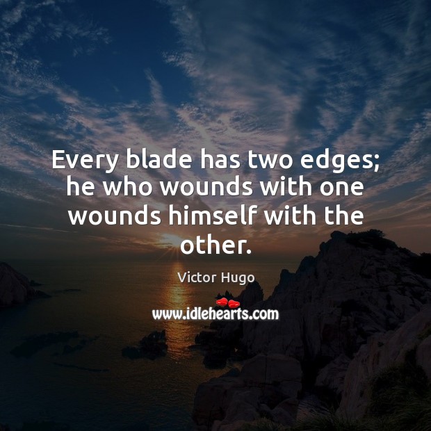 Every blade has two edges; he who wounds with one wounds himself with the other. Victor Hugo Picture Quote