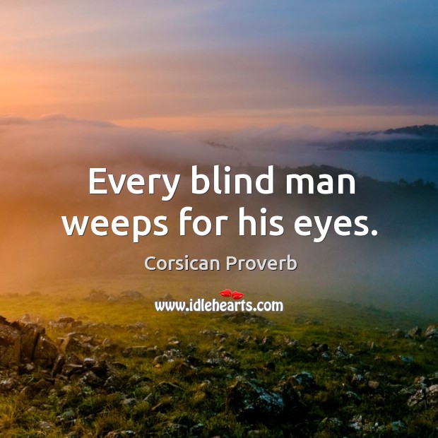 Every blind man weeps for his eyes. Corsican Proverbs Image