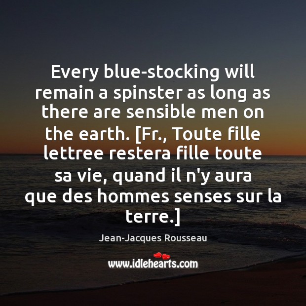 Every blue-stocking will remain a spinster as long as there are sensible Jean-Jacques Rousseau Picture Quote