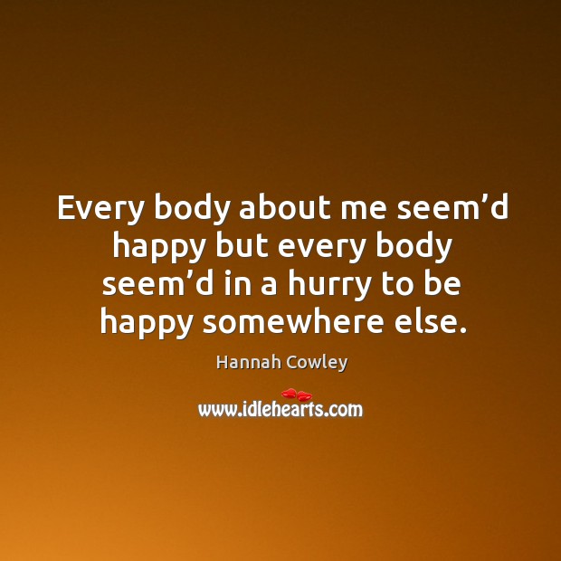 Every body about me seem’d happy but every body seem’d in a hurry to be happy somewhere else. Image