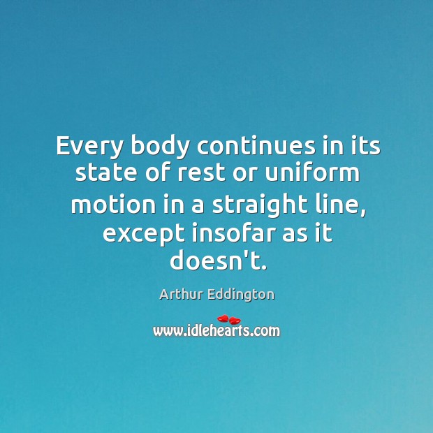 Every body continues in its state of rest or uniform motion in Arthur Eddington Picture Quote
