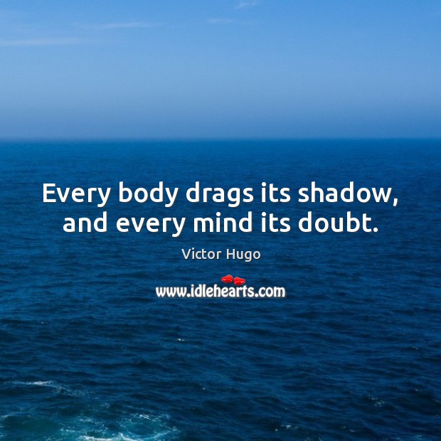 Every body drags its shadow, and every mind its doubt. Victor Hugo Picture Quote