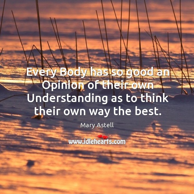 Every body has so good an opinion of their own understanding as to think their own way the best. Understanding Quotes Image