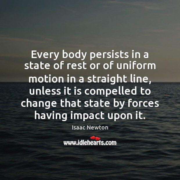 Every body persists in a state of rest or of uniform motion Isaac Newton Picture Quote