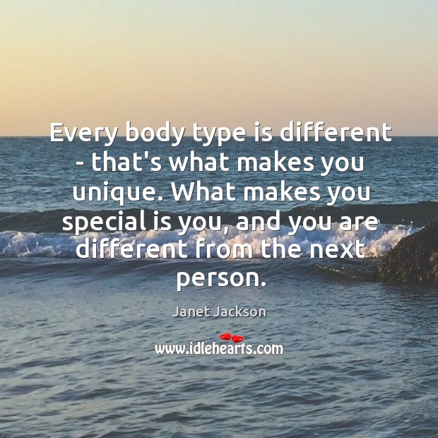 Every body type is different – that’s what makes you unique. What Janet Jackson Picture Quote