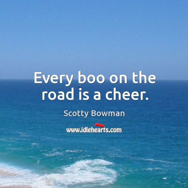Every boo on the road is a cheer. Scotty Bowman Picture Quote