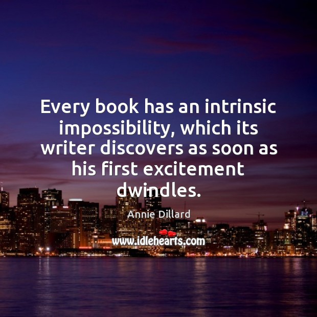 Every book has an intrinsic impossibility, which its writer discovers as soon Annie Dillard Picture Quote
