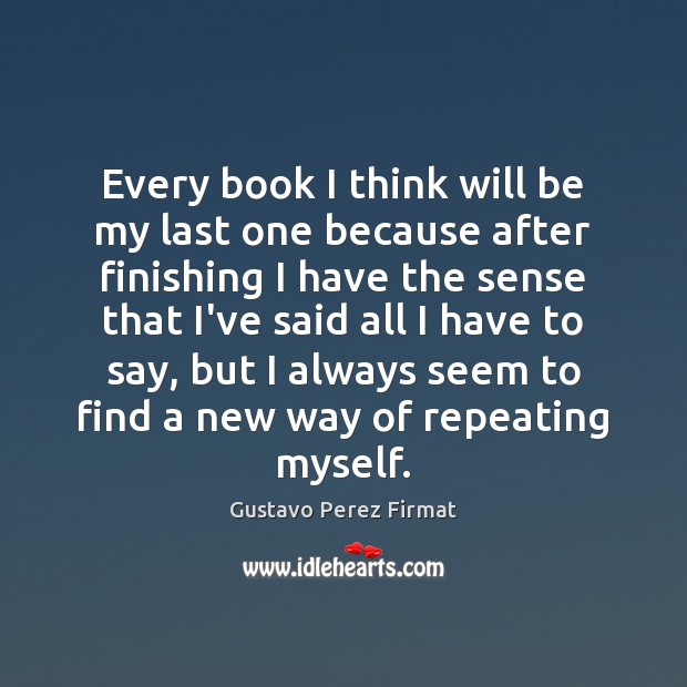Every book I think will be my last one because after finishing Gustavo Perez Firmat Picture Quote