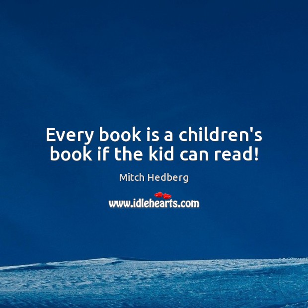 Every book is a children’s book if the kid can read! Mitch Hedberg Picture Quote
