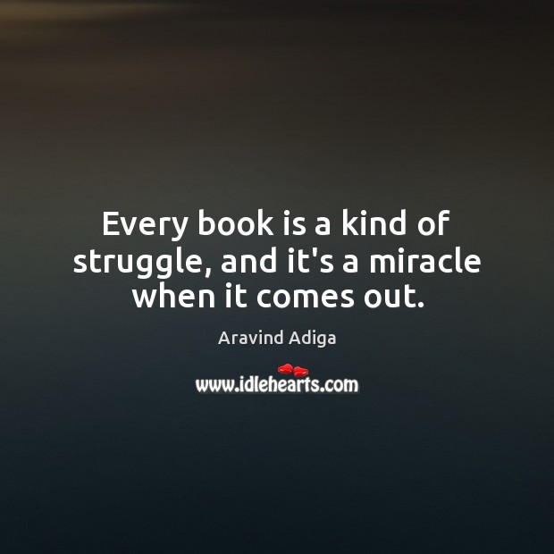 Every book is a kind of struggle, and it’s a miracle when it comes out. Books Quotes Image
