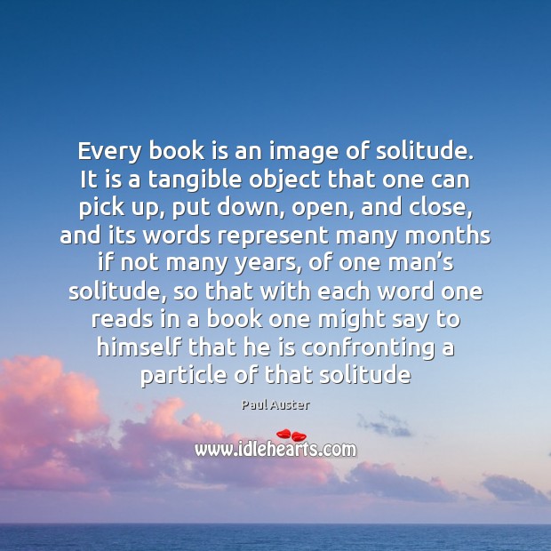 Every book is an image of solitude. It is a tangible object Paul Auster Picture Quote