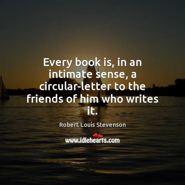 Every book is, in an intimate sense, a circular-letter to the friends Robert Louis Stevenson Picture Quote