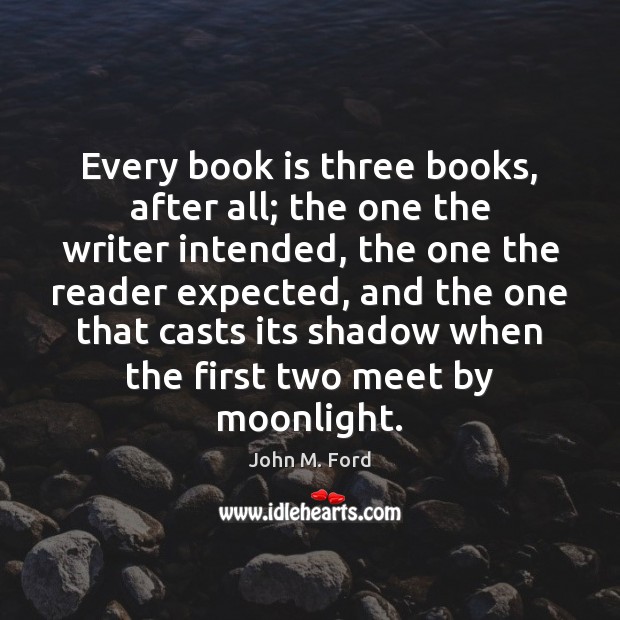 Every book is three books, after all; the one the writer intended, John M. Ford Picture Quote