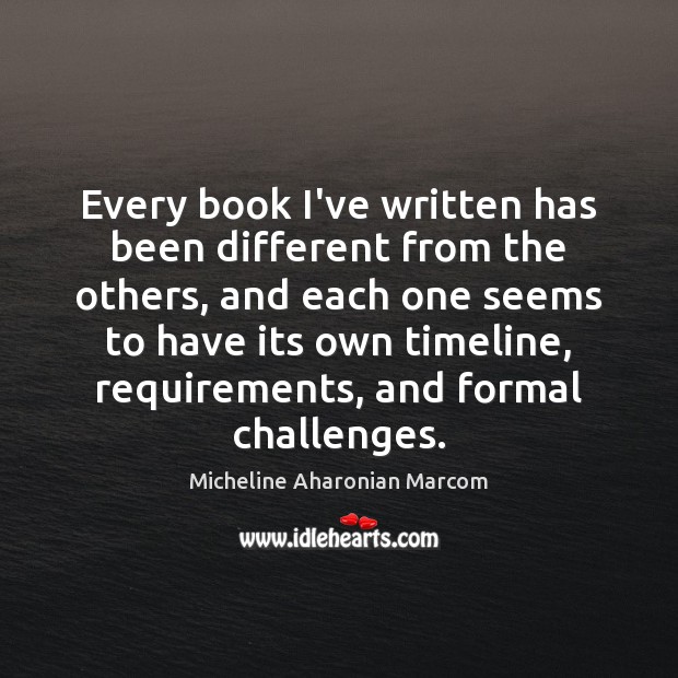 Every book I’ve written has been different from the others, and each Micheline Aharonian Marcom Picture Quote