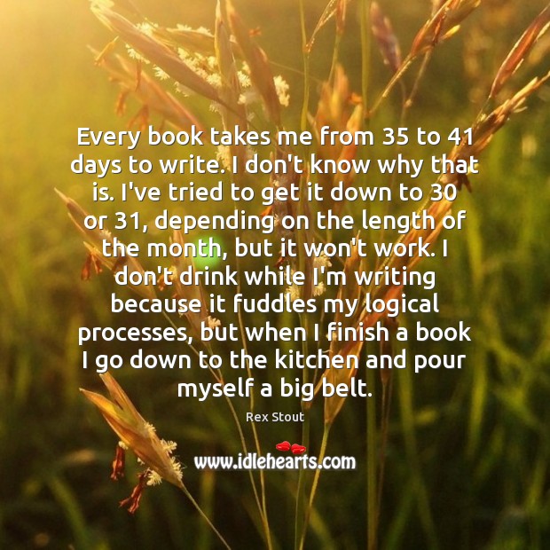Every book takes me from 35 to 41 days to write. I don’t know Rex Stout Picture Quote