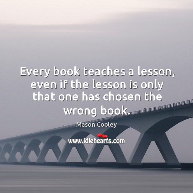Every book teaches a lesson, even if the lesson is only that Mason Cooley Picture Quote