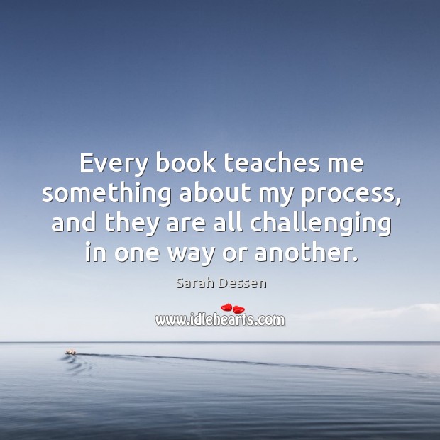 Every book teaches me something about my process, and they are all Sarah Dessen Picture Quote
