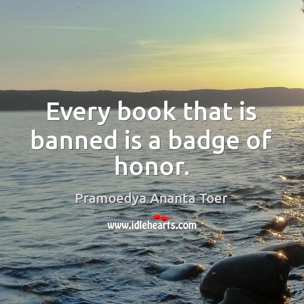 Every book that is banned is a badge of honor. Pramoedya Ananta Toer Picture Quote