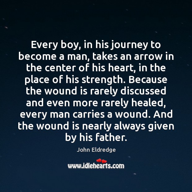 Every boy, in his journey to become a man, takes an arrow John Eldredge Picture Quote