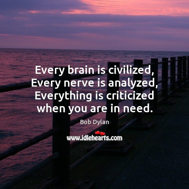 Every brain is civilized, Every nerve is analyzed, Everything is criticized when Bob Dylan Picture Quote