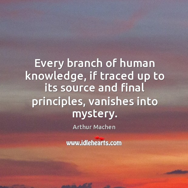 Every branch of human knowledge, if traced up to its source and final principles, vanishes into mystery. Image