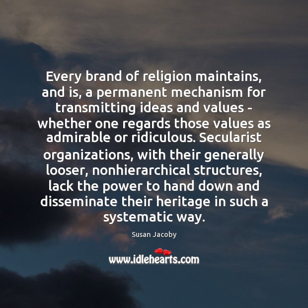 Every brand of religion maintains, and is, a permanent mechanism for transmitting Susan Jacoby Picture Quote