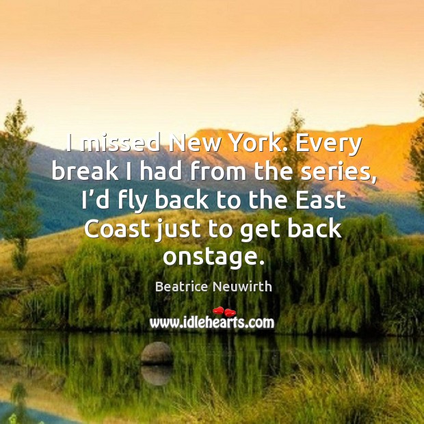 Every break I had from the series, I’d fly back to the east coast just to get back onstage. Beatrice Neuwirth Picture Quote