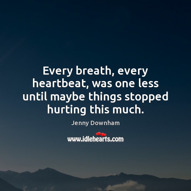 Every breath, every heartbeat, was one less until maybe things stopped hurting this much. Image
