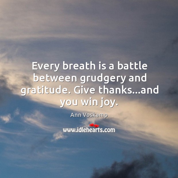 Every breath is a battle between grudgery and gratitude. Give thanks…and you win joy. Ann Voskamp Picture Quote