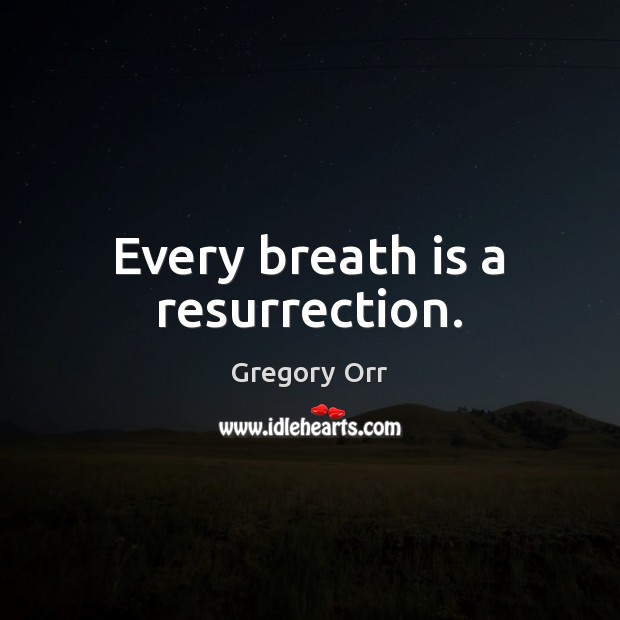 Every breath is a resurrection. Gregory Orr Picture Quote