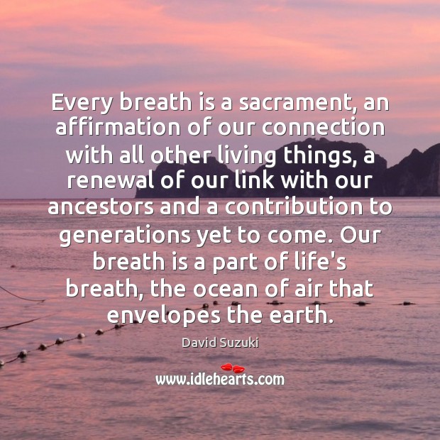 Every breath is a sacrament, an affirmation of our connection with all David Suzuki Picture Quote