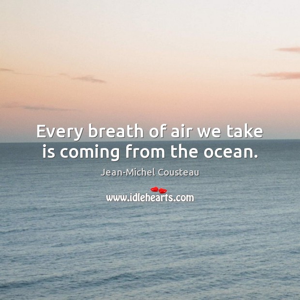 Every breath of air we take is coming from the ocean. Jean-Michel Cousteau Picture Quote